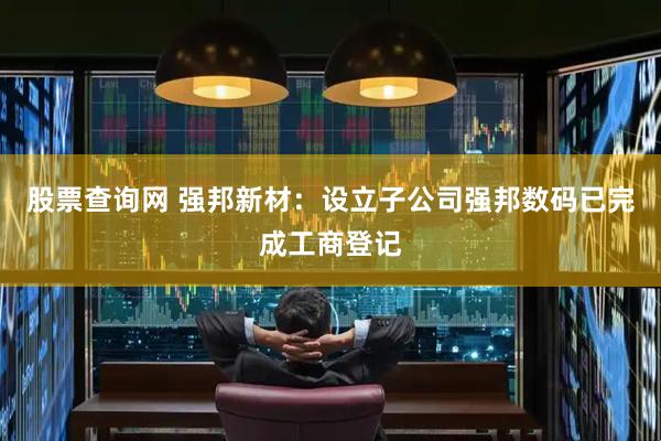 股票查询网 强邦新材：设立子公司强邦数码已完成工商登记