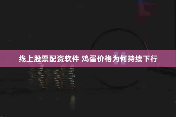 线上股票配资软件 鸡蛋价格为何持续下行