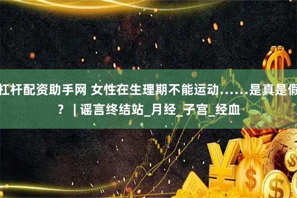 杠杆配资助手网 女性在生理期不能运动……是真是假？ | 谣言终结站_月经_子宫_经血