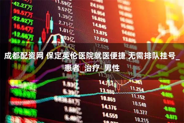 成都配资网 保定英伦医院就医便捷 无需排队挂号_患者_治疗_男性