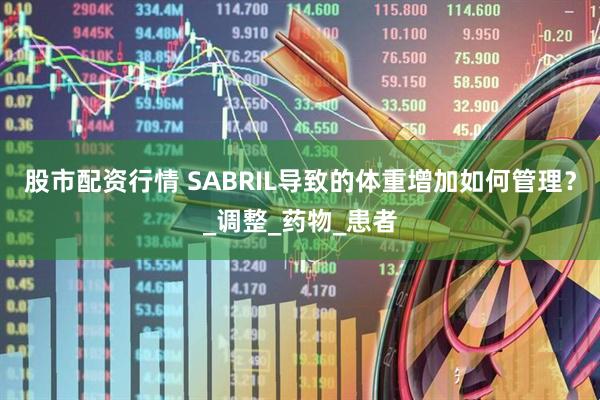 股市配资行情 SABRIL导致的体重增加如何管理？_调整_药物_患者